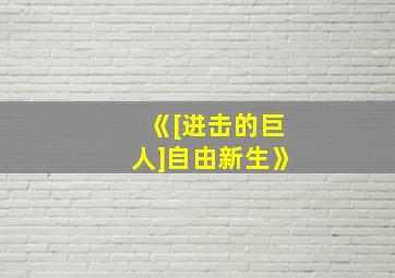 《[进击的巨人]自由新生》